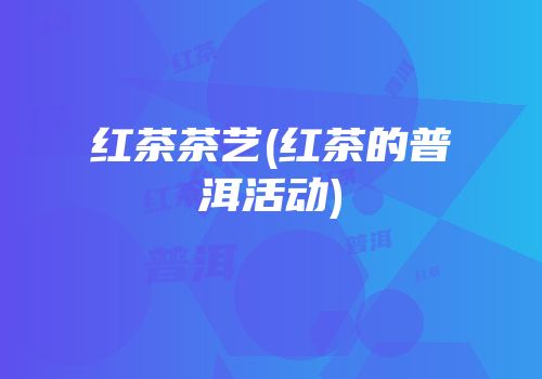 红茶茶艺(红茶的普洱活动)