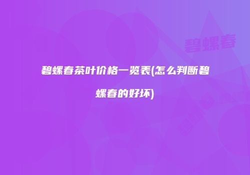 碧螺春茶叶价格一览表(怎么判断碧螺春的好坏)