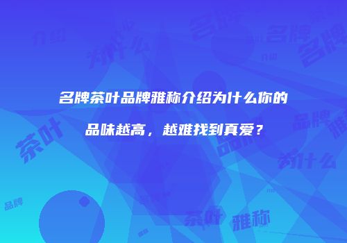名牌茶叶品牌雅称介绍为什么你的品味越高，越难找到真爱？