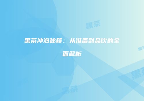 黑茶冲泡秘籍：从准备到品饮的全面解析