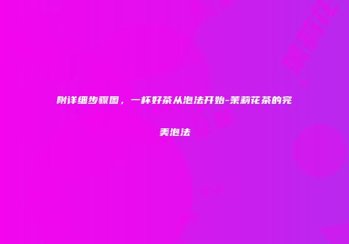 附详细步骤图，一杯好茶从泡法开始-茉莉花茶的完美泡法