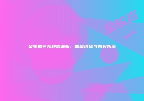 金骏眉包装规格解析：重量选择与购买指南