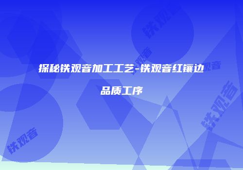 探秘铁观音加工工艺-铁观音红镶边品质工序