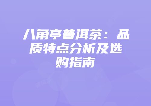 八角亭普洱茶：品质特点分析及选购指南
