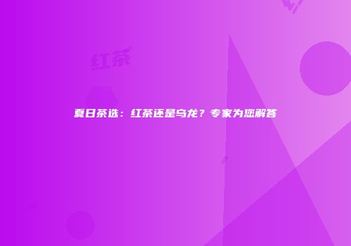 夏日茶选：红茶还是乌龙？专家为您解答