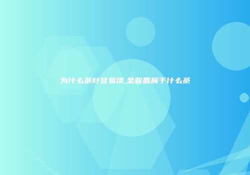 为什么茶叶容易饿,金骏眉属于什么茶