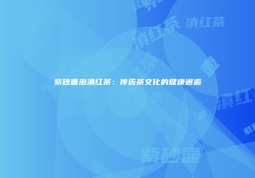 紫砂壶泡滇红茶：传统茶文化的健康邂逅