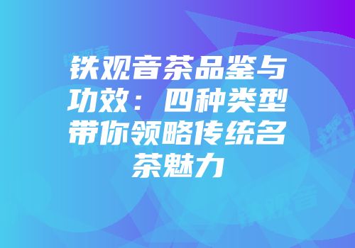 铁观音茶品鉴与功效：四种类型带你领略传统名茶魅力