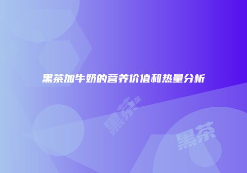 黑茶加牛奶的营养价值和热量分析