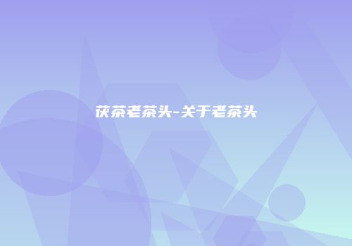 茯茶老茶头-关于老茶头