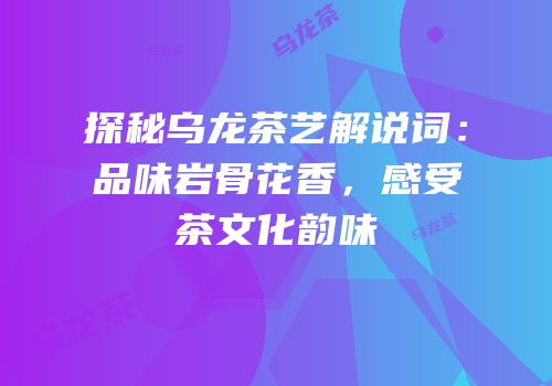 探秘乌龙茶艺解说词：品味岩骨花香，感受茶文化韵味