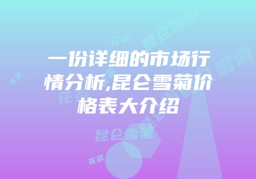 一份详细的市场行情分析,昆仑雪菊价格表大介绍