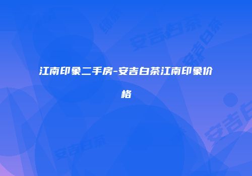 江南印象二手房-安吉白茶江南印象价格