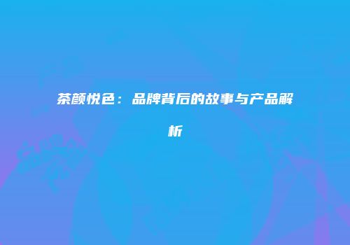 茶颜悦色：品牌背后的故事与产品解析