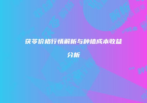 茯苓价格行情解析与种植成本收益分析