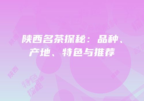 陕西名茶探秘：品种、产地、特色与推荐