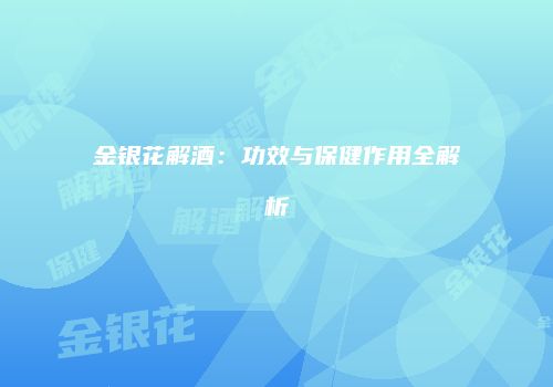 金银花解酒：功效与保健作用全解析