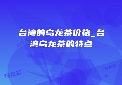 台湾的乌龙茶价格_台湾乌龙茶的特点