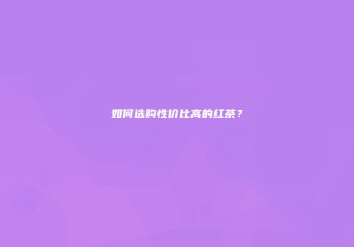 如何选购性价比高的红茶？