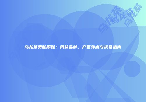 乌龙茶奥秘探秘：风味品种、产区特点与挑选指南