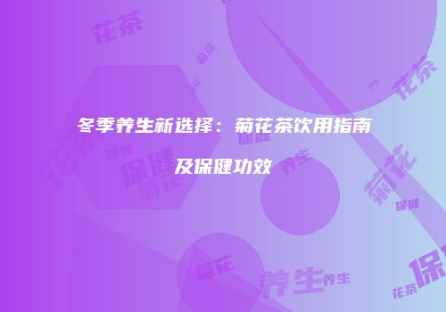 冬季养生新选择：菊花茶饮用指南及保健功效