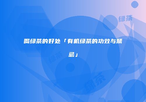 喝绿茶的好处「有机绿茶的功效与禁忌」