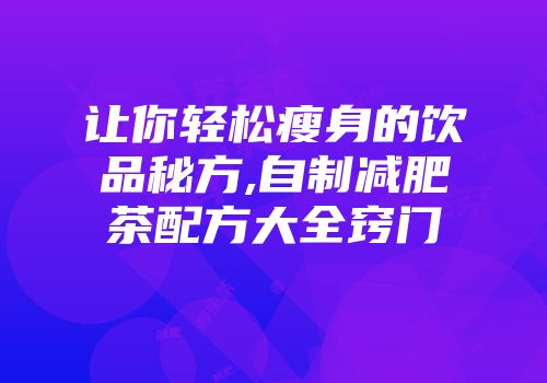 让你轻松瘦身的饮品秘方,自制减肥茶配方大全窍门