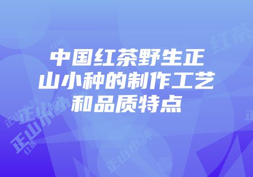 中国红茶野生正山小种的制作工艺和品质特点