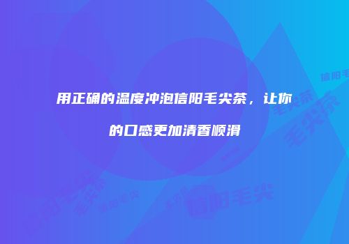 用正确的温度冲泡信阳毛尖茶，让你的口感更加清香顺滑