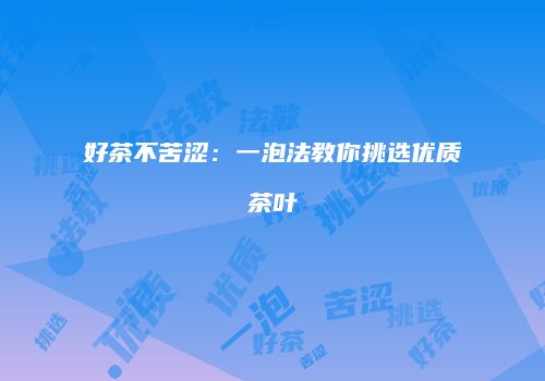 好茶不苦涩：一泡法教你挑选优质茶叶