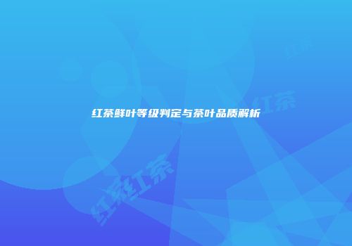红茶鲜叶等级判定与茶叶品质解析