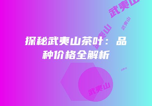 探秘武夷山茶叶：品种价格全解析