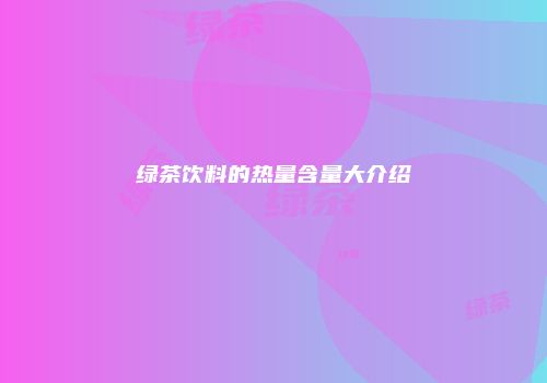 绿茶饮料的热量含量大介绍