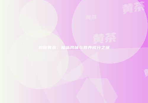 揭秘黄茶：珍品风味与营养成分之旅