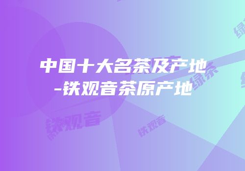 中国十大名茶及产地-铁观音茶原产地