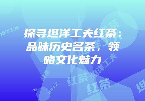 探寻坦洋工夫红茶：品味历史名茶，领略文化魅力