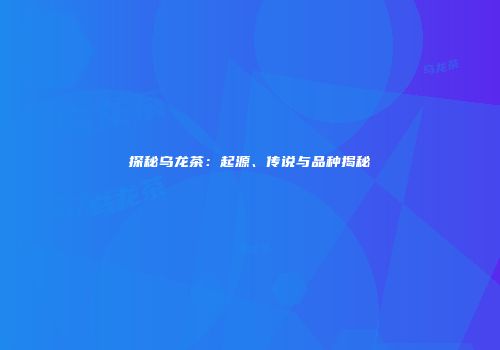 探秘乌龙茶：起源、传说与品种揭秘