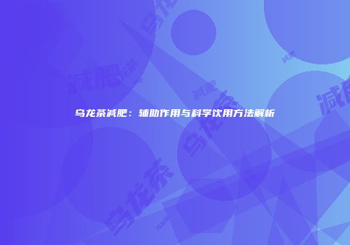 乌龙茶减肥：辅助作用与科学饮用方法解析
