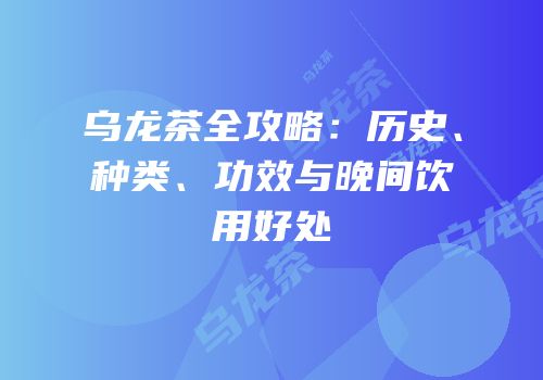 乌龙茶全攻略：历史、种类、功效与晚间饮用好处