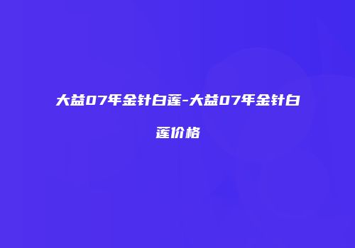 大益07年金针白莲-大益07年金针白莲价格