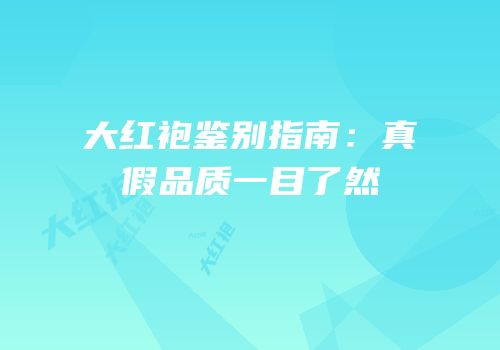 大红袍鉴别指南：真假品质一目了然