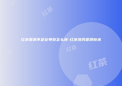 红茶萎凋不足会导致怎么样-红茶热风萎凋技术