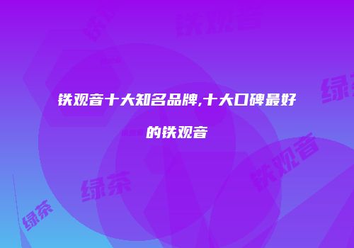 铁观音十大知名品牌,十大口碑最好的铁观音