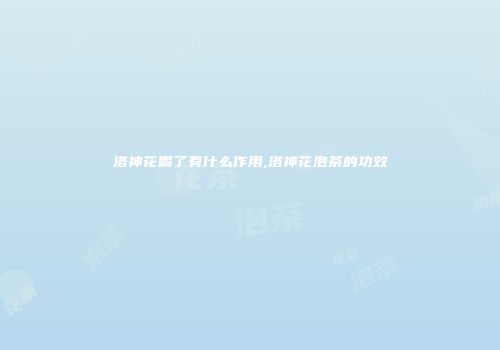 洛神花喝了有什么作用,洛神花泡茶的功效