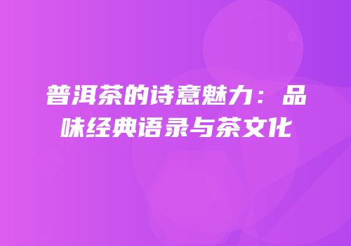 普洱茶的诗意魅力：品味经典语录与茶文化