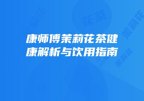康师傅茉莉花茶健康解析与饮用指南