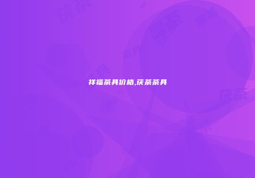 祥福茶具价格,茯茶茶具