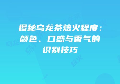 揭秘乌龙茶焙火程度：颜色、口感与香气的识别技巧