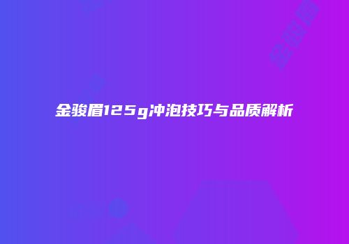 金骏眉125g冲泡技巧与品质解析