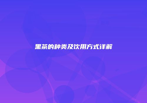 黑茶的种类及饮用方式详解